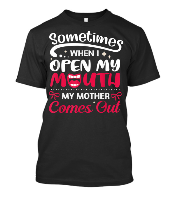 Sometimes When I Open My Mouth My Mother Comes Out T-Shirt
