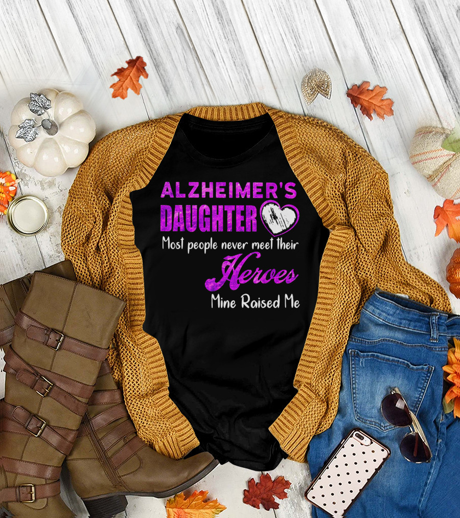 Alzheimer's Daughter Most People Never Meet Their Heroes Mine Raised Me T-Shirt