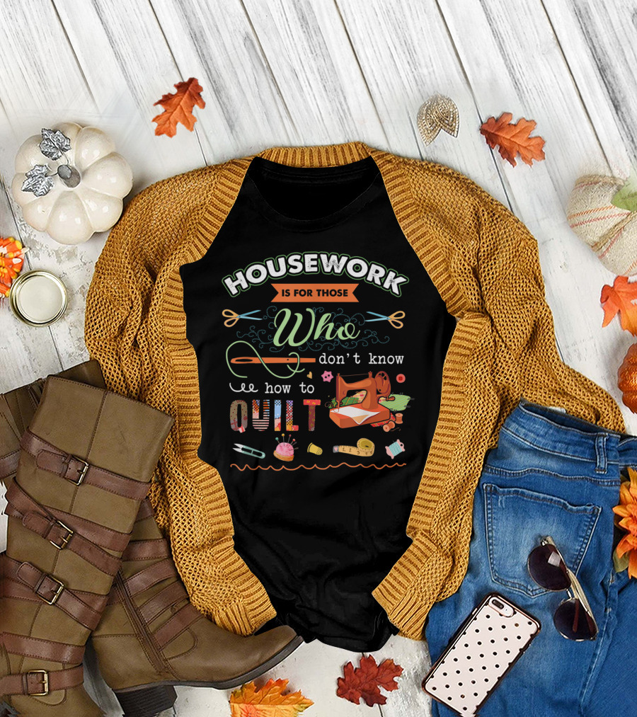 Housework Is For Those Who Don't Know How to Quilt Sewing Machine Scissors Craft Tools T-Shirt