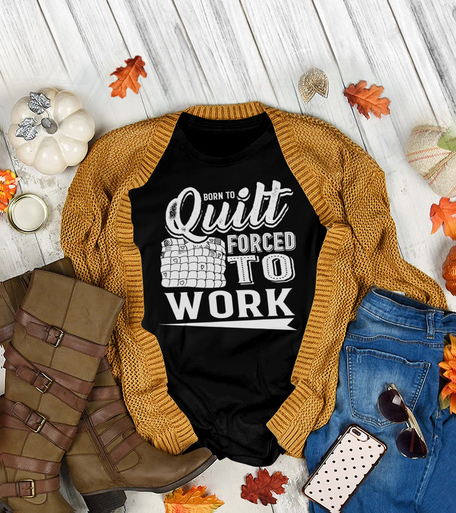 Born To Quilt Forced To Work Quilting Passionate Sewers T-Shirt