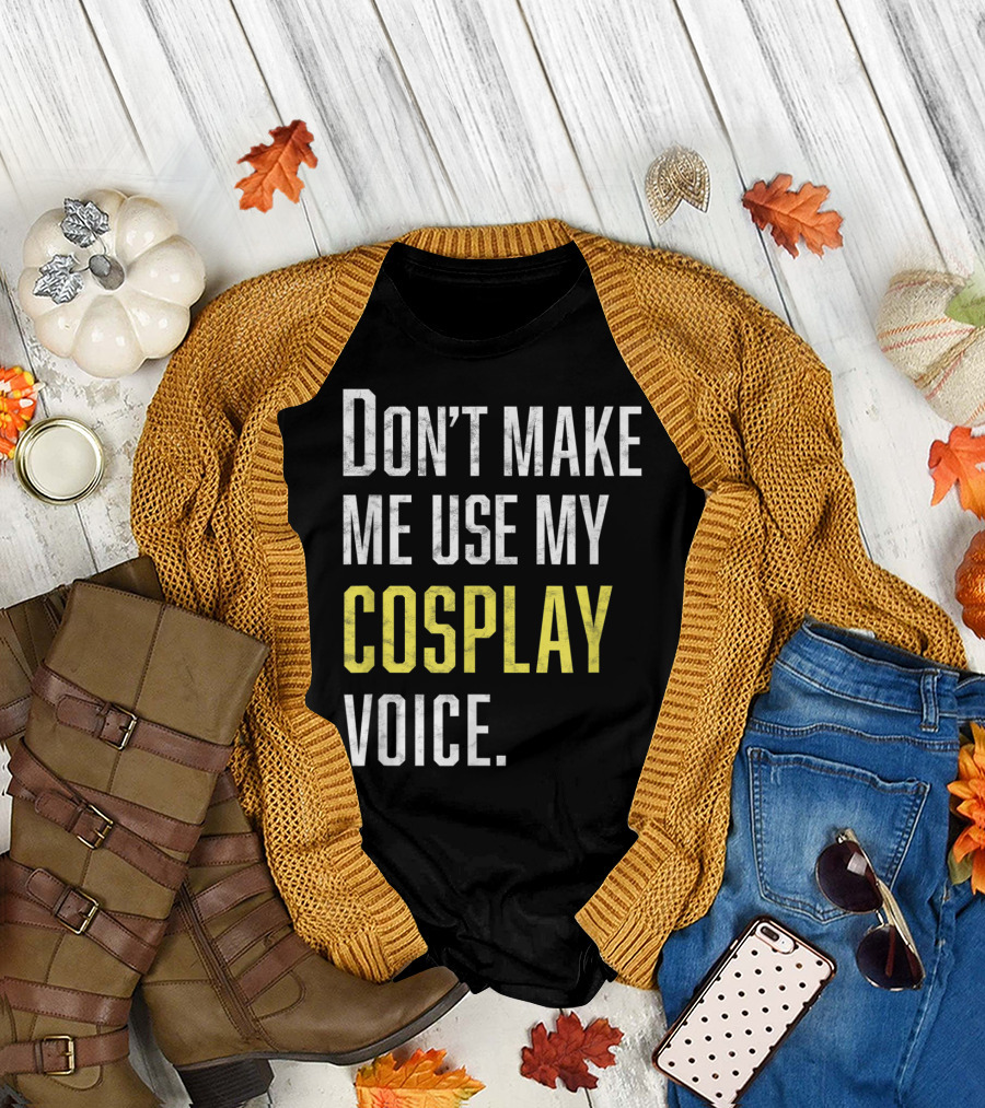 Don't Make Me Use My Cosplay Voice Cosplayer Statement T-Shirt