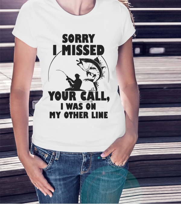 Sorry I Missed Your Call I Was On My Other Line Fishing T-Shirt