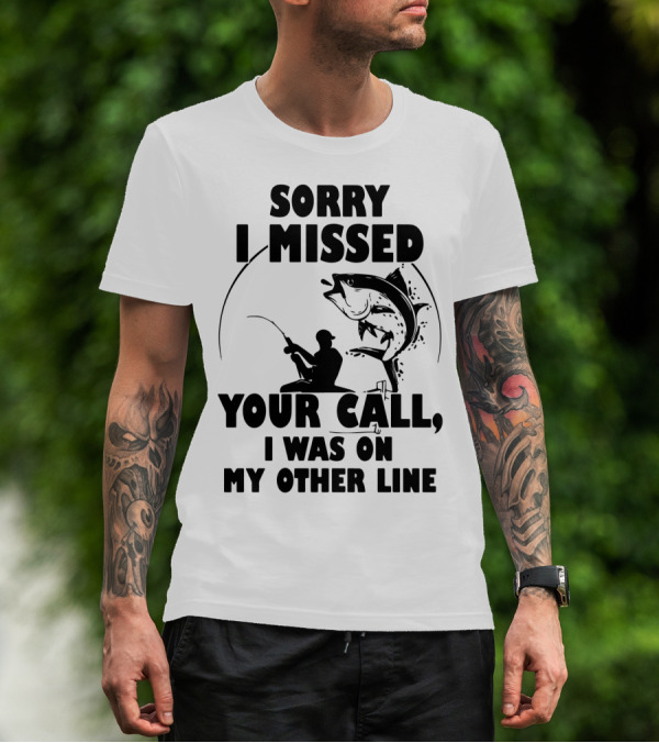 Sorry I Missed Your Call I Was On My Other Line Fishing T-Shirt