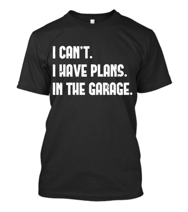 I Can't I Have Plans In The Garage T-Shirt