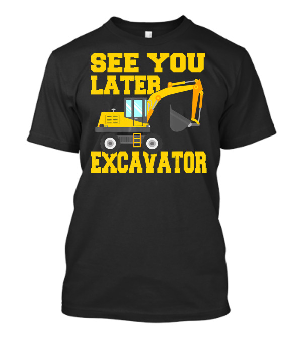 See You Later Excavator Todd Construction Humor T-Shirt