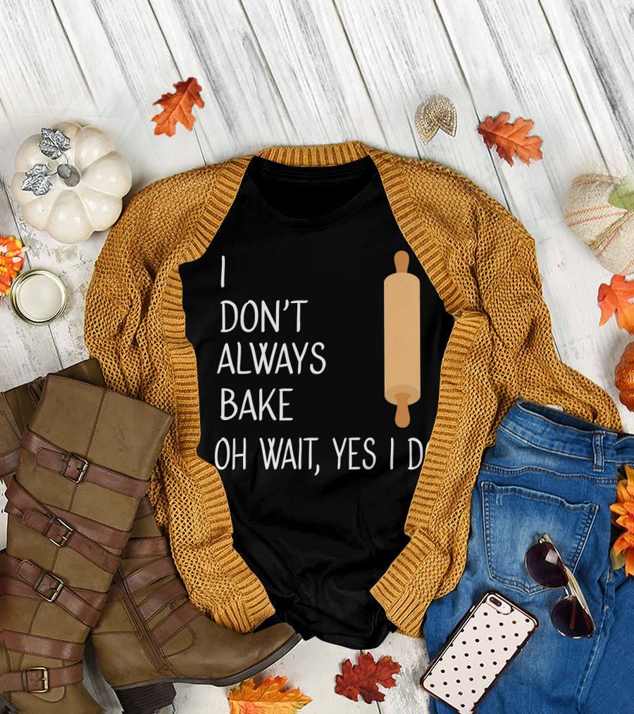 I Don't Always Bake Oh Wait Yes I Do Rolling Pin T-Shirt