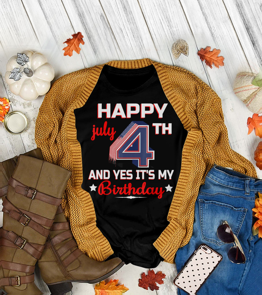 HAPPY 4TH JULY AND YES IT'S MY BIRTHDAY T-Shirt
