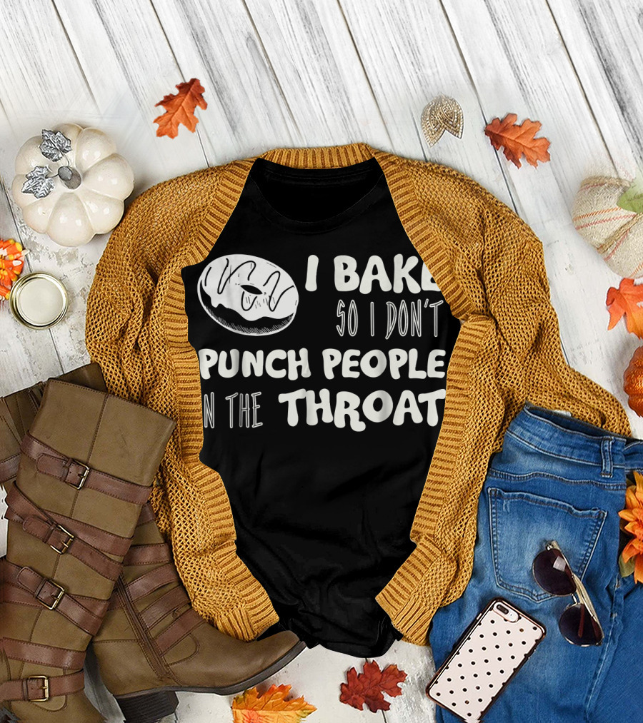 I Bake So I Don't Punch People in the Throat Baking Humor T-Shirt