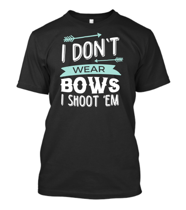 I Don't Wear Bows I Shoot 'Em Arrows Archery T-Shirt
