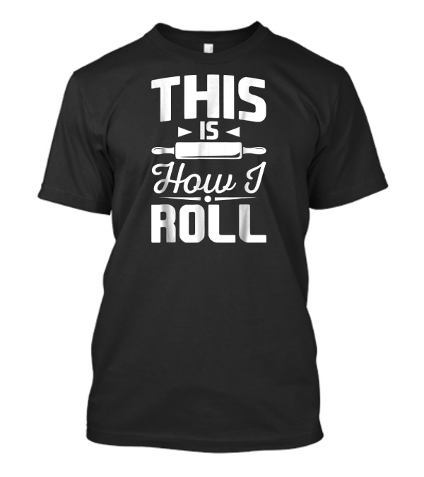 This Is How I Roll Baking Rolling Pin Bakers Funny Bake T-Shirt