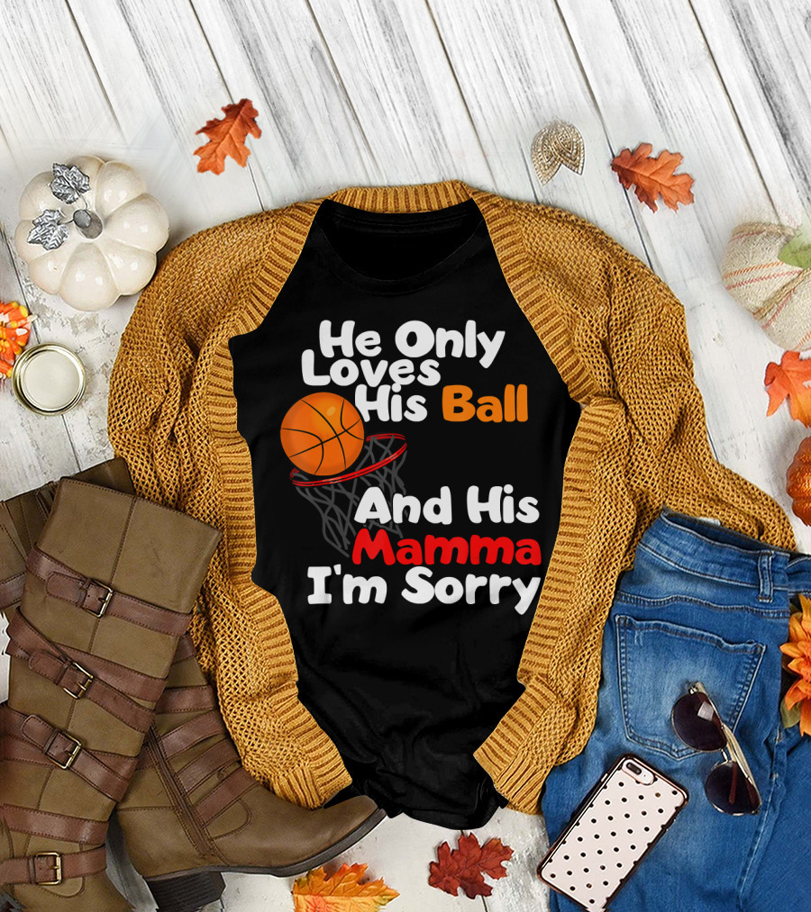 He Only Loves His Ball And His Mamma I'm Sorry Basketball T-Shirt