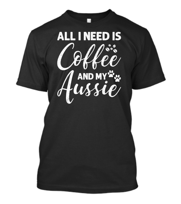 All I Need Is Coffee And My Aussie With Paw Prints And Coffee Beans T-Shirt