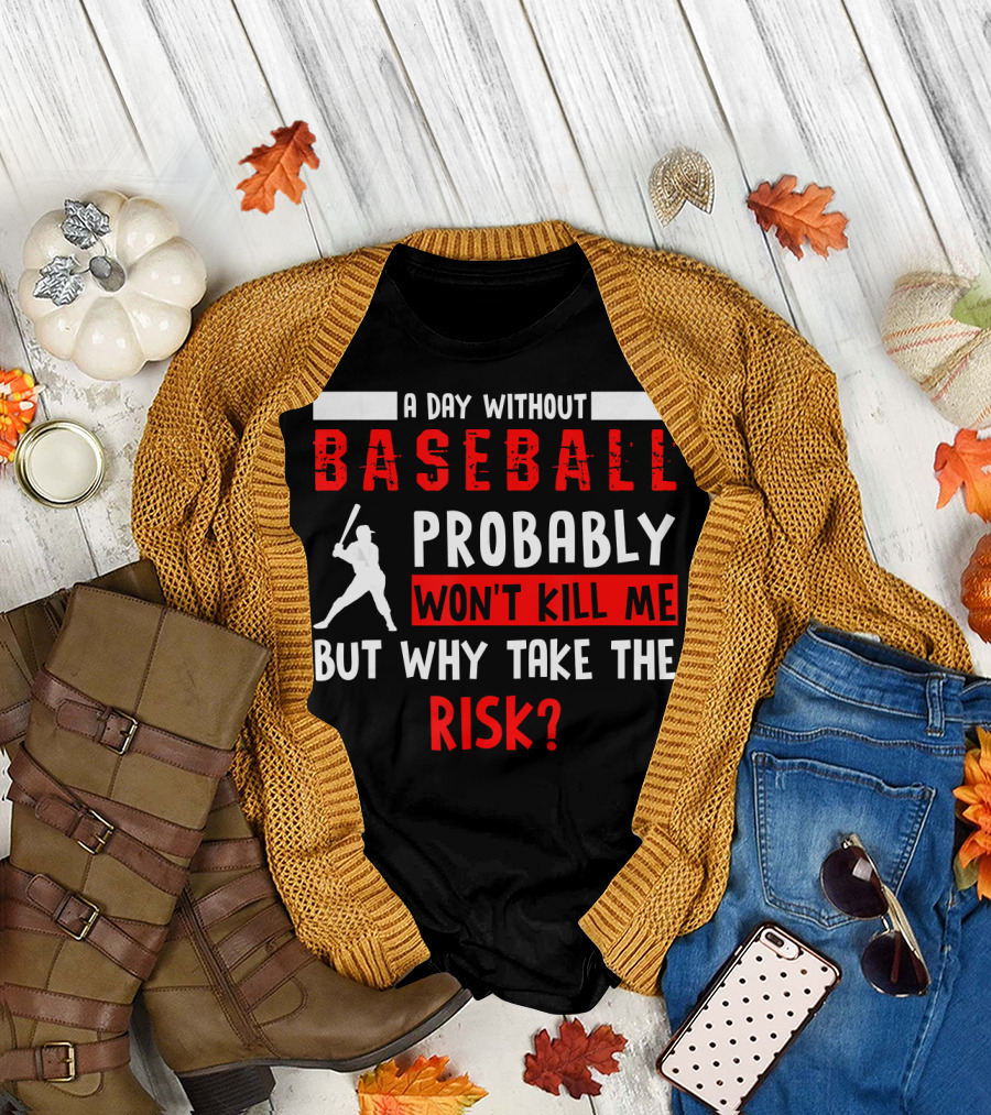A Day Without Baseball Probably Won't Kill Me But Why Take the Risk T-Shirt