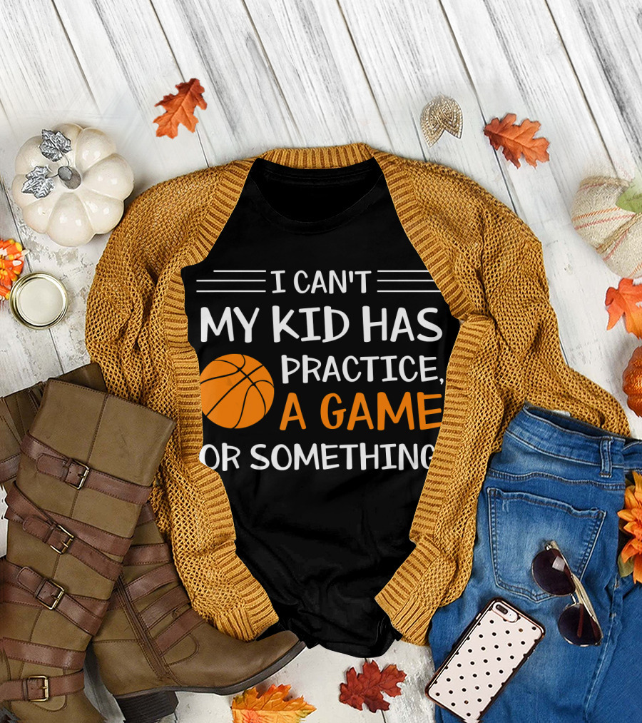 I Can't My Kid Has Practice A Game Or Something Basketball T-Shirt