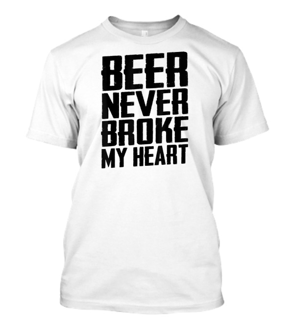 Beer Never Broke My Heart Funny Drinking T-Shirt