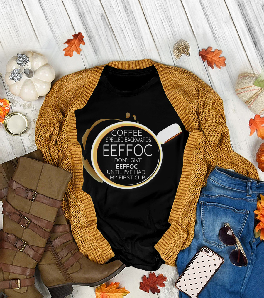 Coffee Spelled Backwards Eeffoc I Don't Give Eeffoc Until I've Had My First Cup T-Shirt