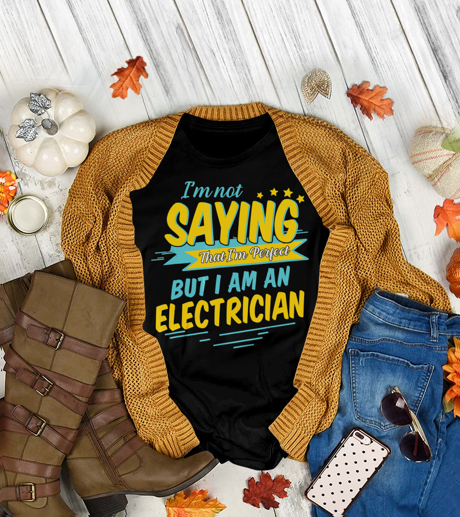 I'm Not Saying That I'm Perfect But I Am an Electrician T-Shirt