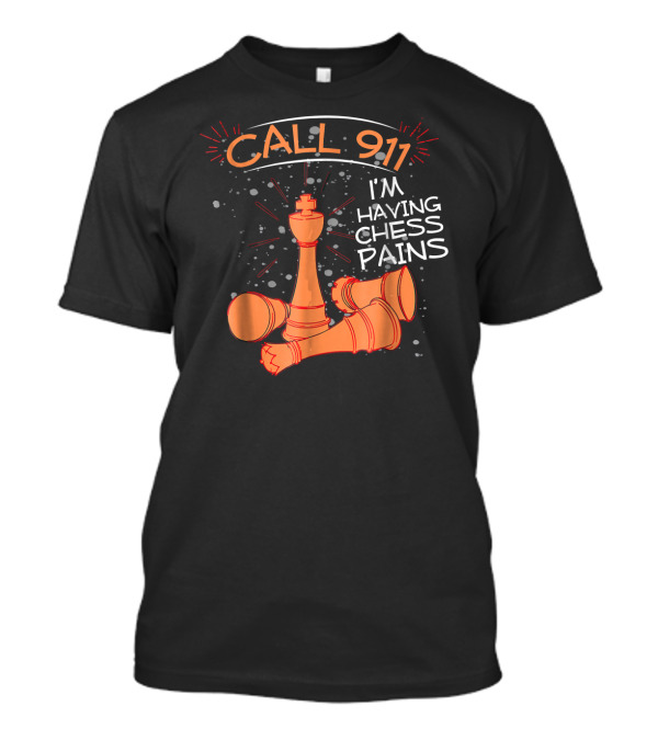 CALL 911 I'M HAVING CHESS PAINS T-Shirt