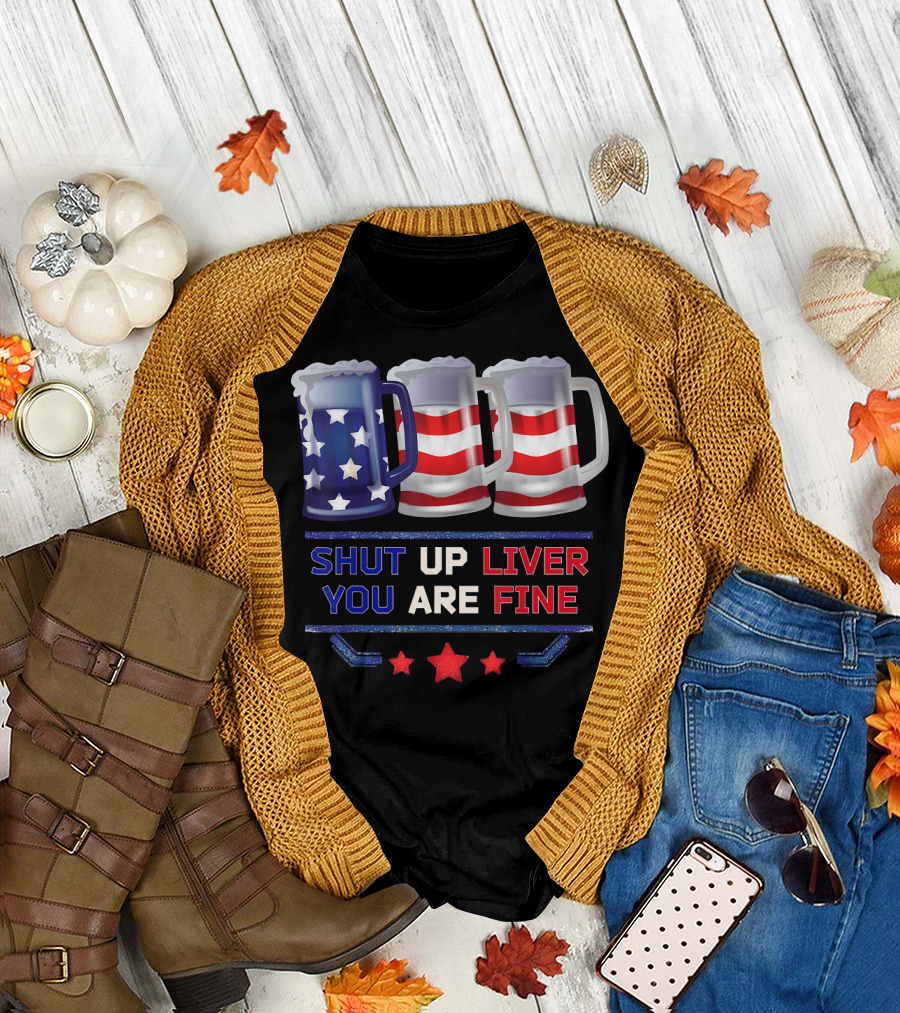 Shut Up Liver You Are Fine Funny Beer USA Flag 4th of July T-Shirt