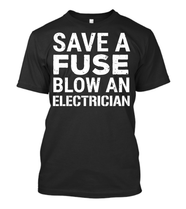 Funny Electrician Save A Fuse Blow An Electrician T-Shirt