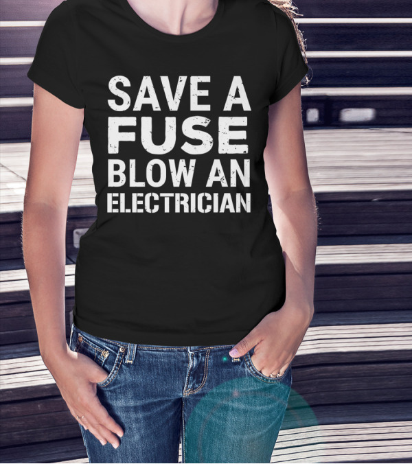 Funny Electrician Save A Fuse Blow An Electrician T-Shirt