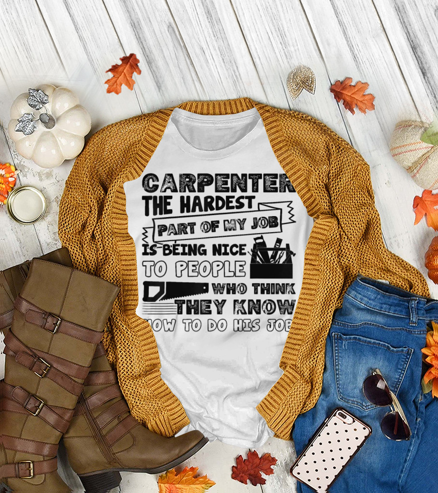 Carpenter The Hardest Part Of My Job Is Being Nice To People Who Think They Know How To Do His Job T-Shirt