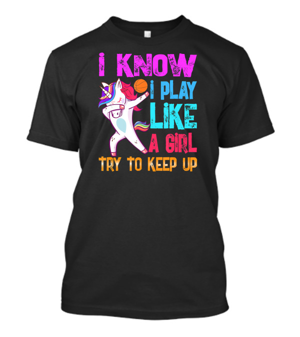 I Know I Play Like A Girl Unicorn Basketball Try To Keep Up T-Shirt
