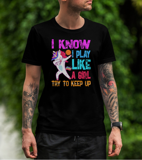I Know I Play Like A Girl Unicorn Basketball Try To Keep Up T-Shirt