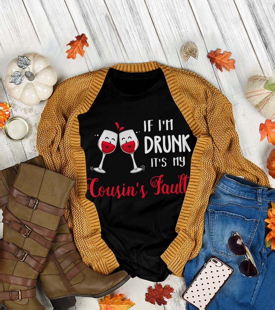 IF I'M DRUNK IT'S MY COUSIN'S FAULT With Two Happy Wine Glasses T-Shirt