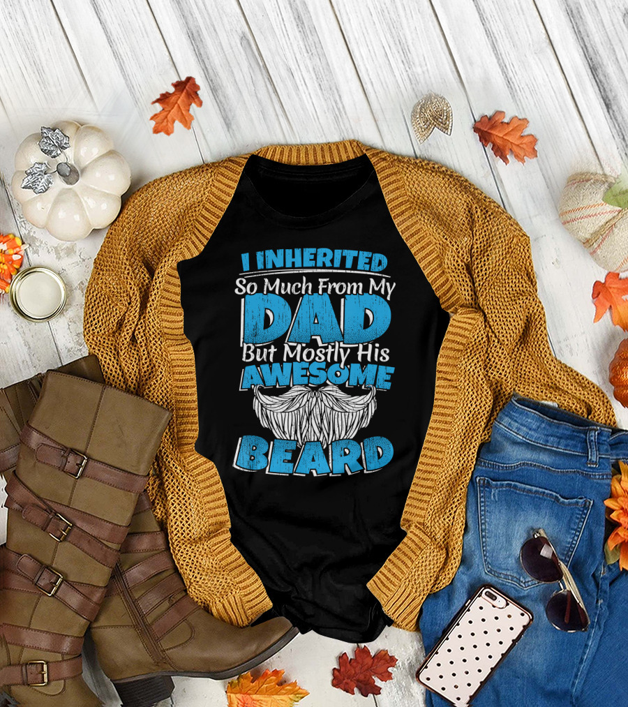 I Inherited So Much From My Dad But Mostly His Awesome Beard T-Shirt