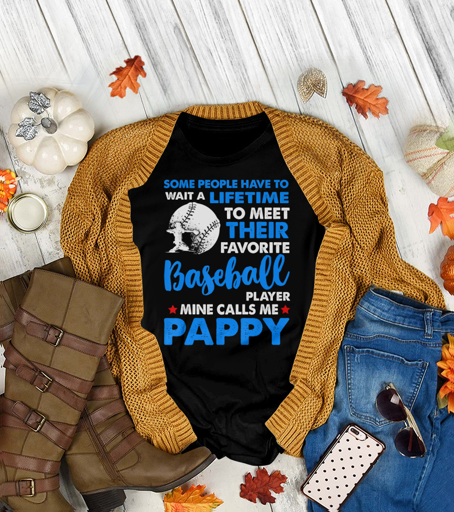 SOME PEOPLE HAVE TO WAIT A LIFETIME TO MEET THEIR FAVORITE BASEBALL PLAYER MINE CALLS ME PAPPY T-Shirt