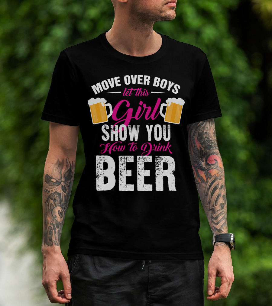 MOVE OVER BOYS LET THIS GIRL SHOW YOU HOW TO DRINK BEER T-Shirt