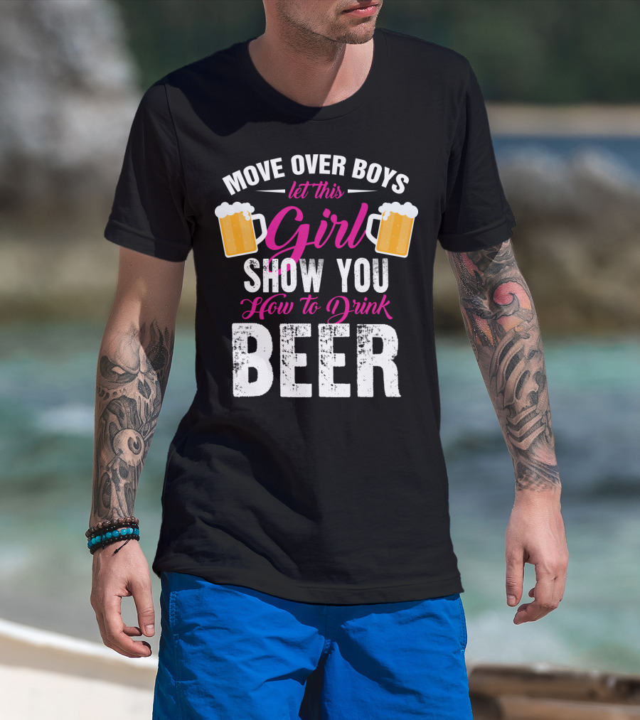 MOVE OVER BOYS LET THIS GIRL SHOW YOU HOW TO DRINK BEER T-Shirt