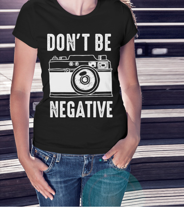 Photography Camera Don't Be Negative T-Shirt