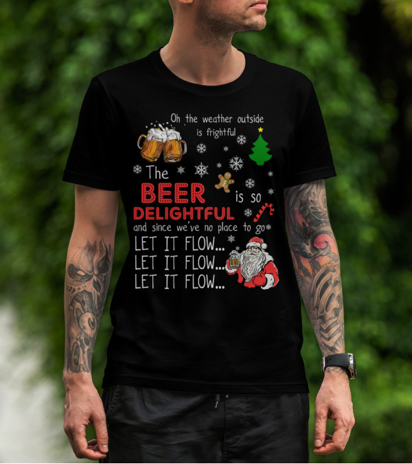 Oh The Weather Outside Is Frightful Beer Is So Delightful Let It Flow Santa Christmas T-Shirt