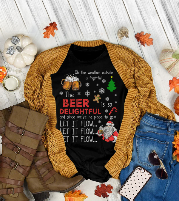 Oh The Weather Outside Is Frightful Beer Is So Delightful Let It Flow Santa Christmas T-Shirt