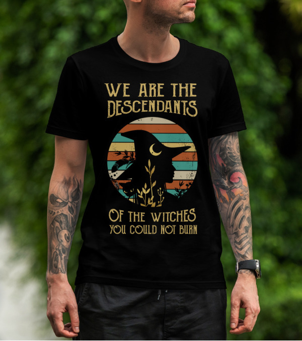 We Are The Descendants Of The Witches You Could Not Burn T-Shirt
