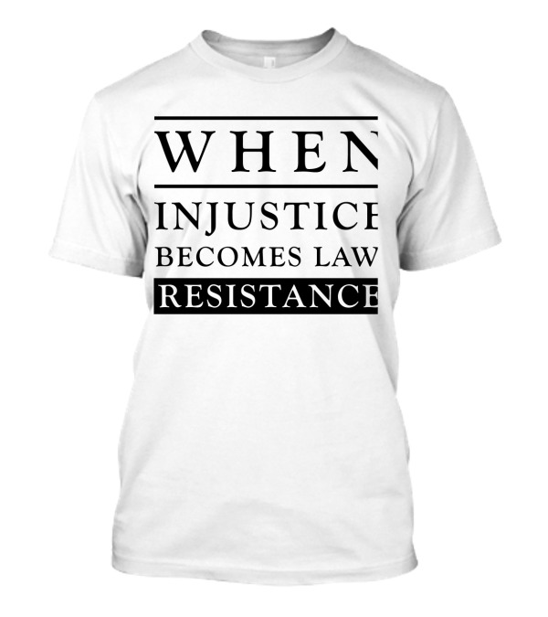 When Injustice Becomes Law Resistance Becomes Duty Powerful Message T-Shirt