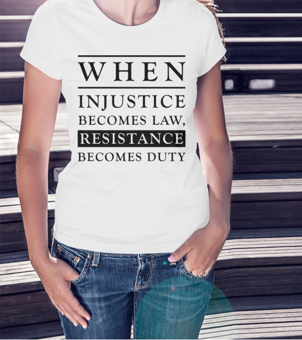 When Injustice Becomes Law Resistance Becomes Duty Powerful Message T-Shirt