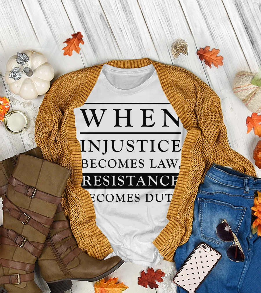 When Injustice Becomes Law Resistance Becomes Duty Powerful Message T-Shirt