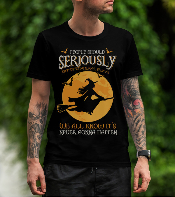 People Should Seriously Stop Expecting Normal From Me We All Know It's Never Gonna Happen T-Shirt