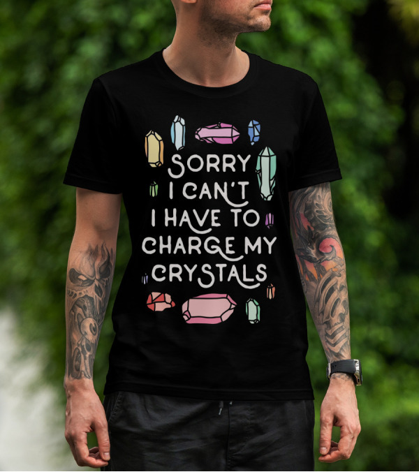 Sorry I Can't I Have To Charge My Crystals Pink Blue Yellow Green Crystals T-Shirt