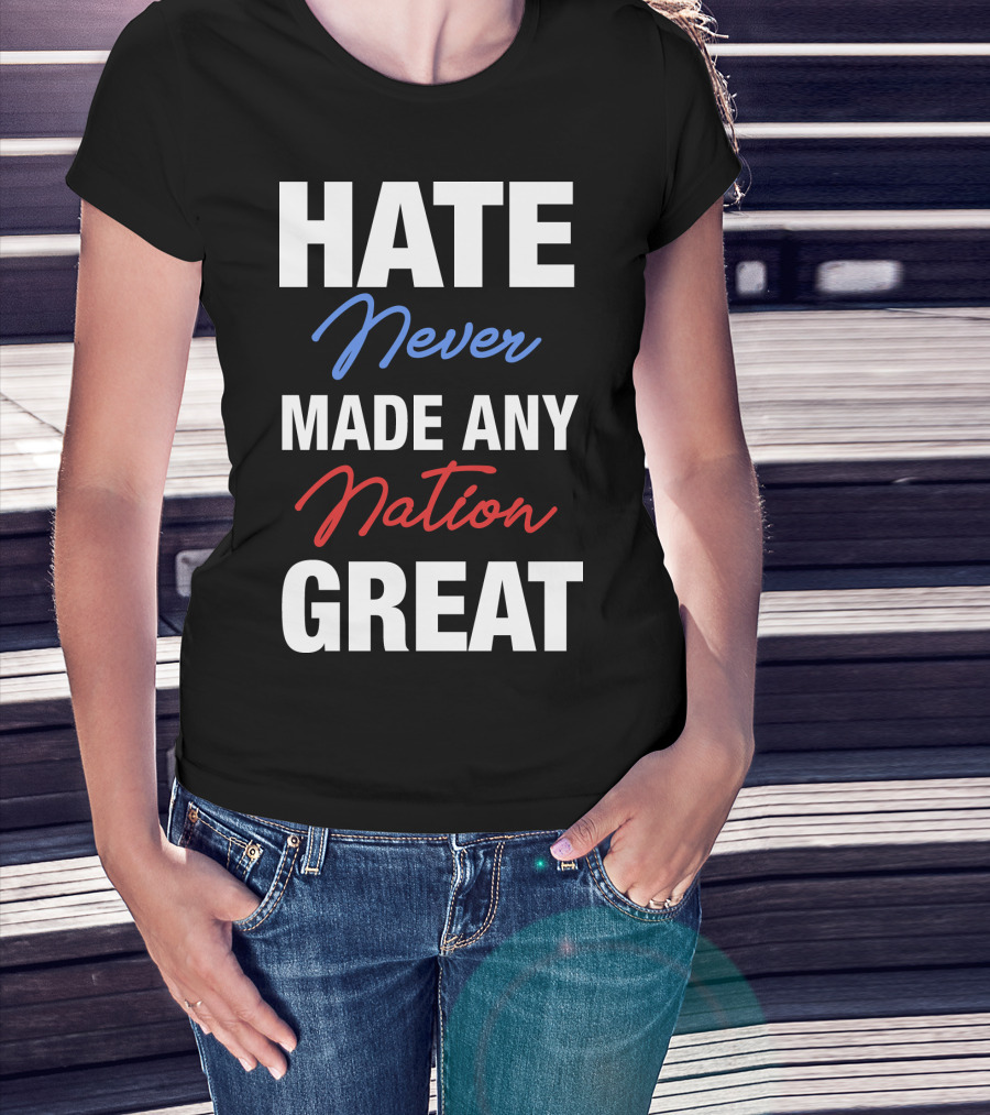 Hate Never Made Any Nation Great T-Shirt