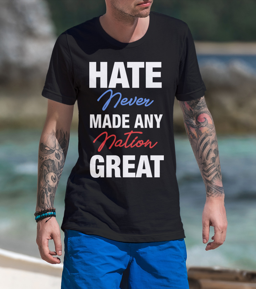 Hate Never Made Any Nation Great T-Shirt