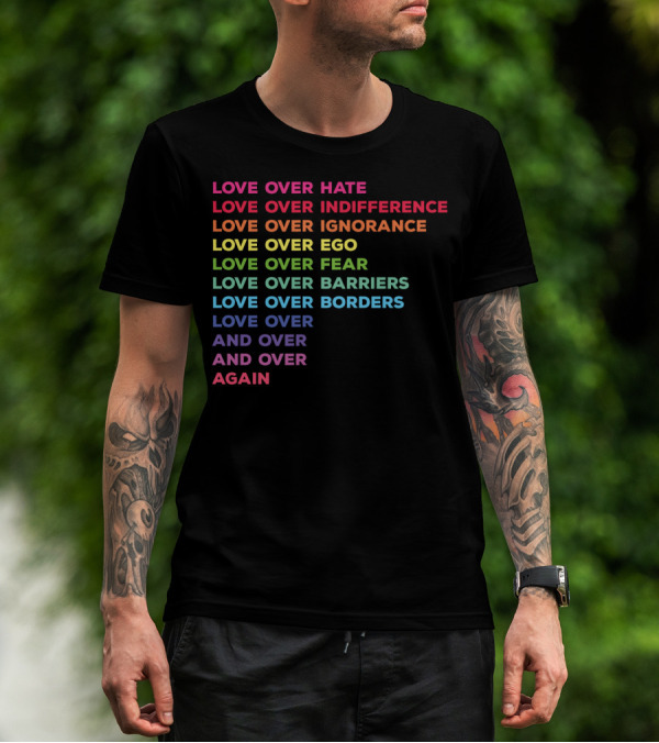 Love Over Hate Indifference Ignorance Ego Fear Barriers Borders And Over Again T-Shirt