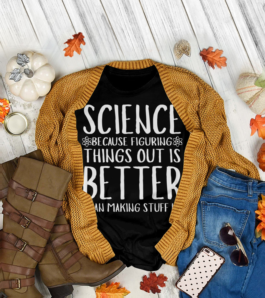 Science Because Figuring Things Out Is Better Than Making Stuff Up T-Shirt