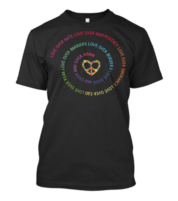 Love Over Hate Indifference Barriers Borders Fear Ego Ignorance Heart Color T-Shirt