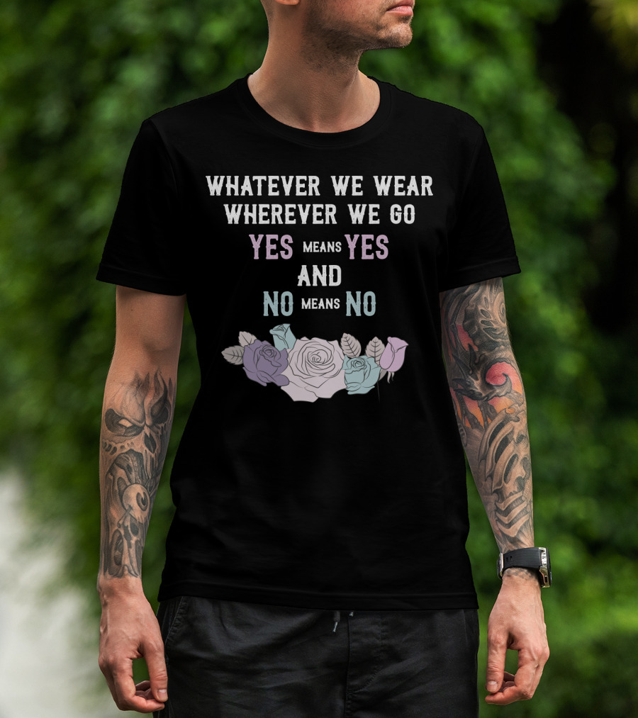 Whatever We Wear Wherever We Go Yes Means Yes And No Means No Roses T-Shirt