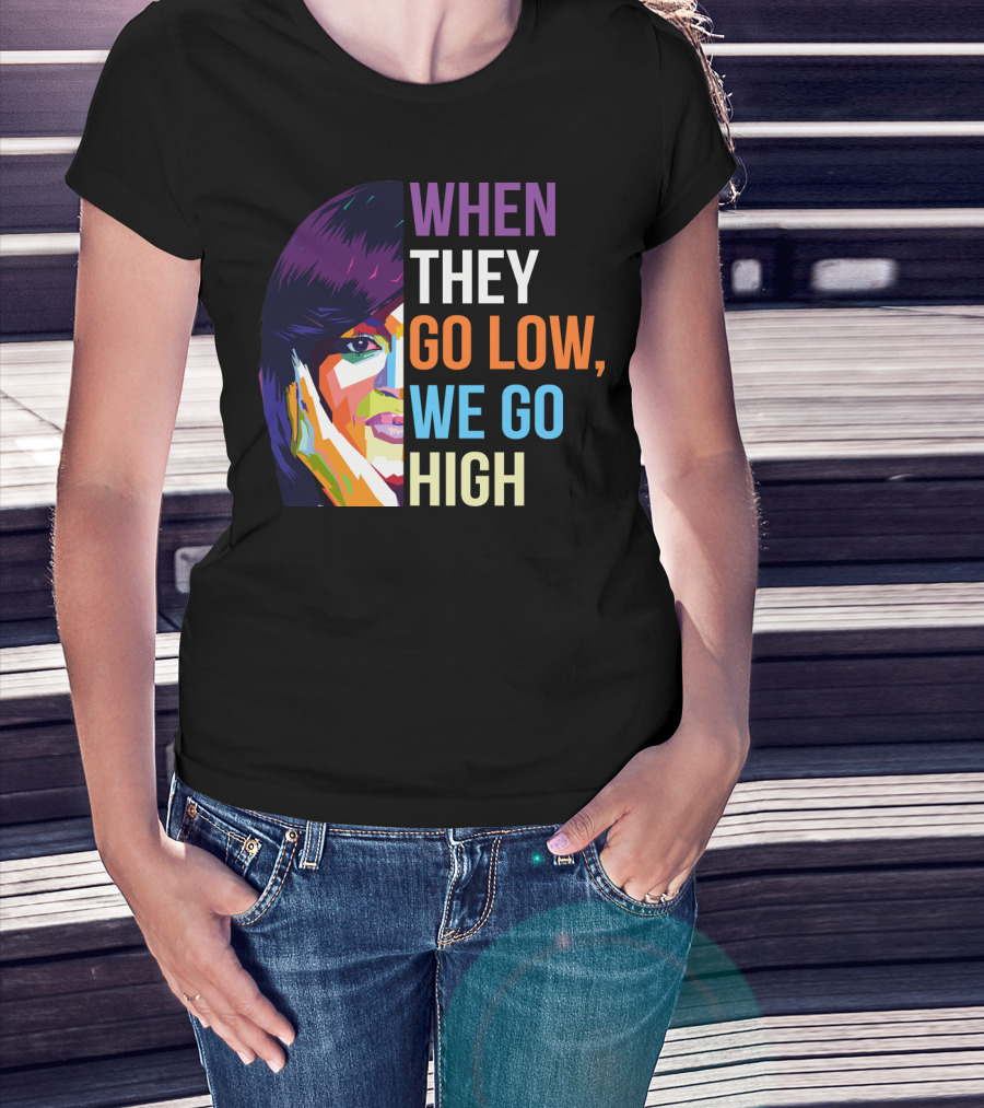 When They Go Low We Go High Colorful T-Shirt