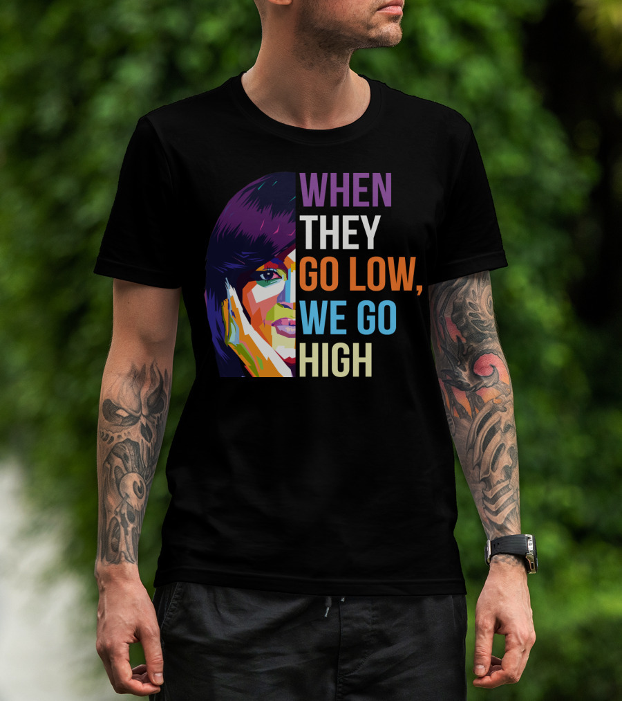 When They Go Low We Go High Colorful T-Shirt
